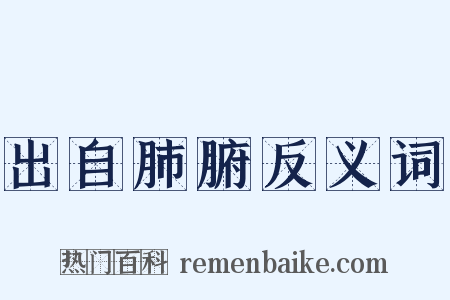 出自肺腑反义词是什么意思的图片